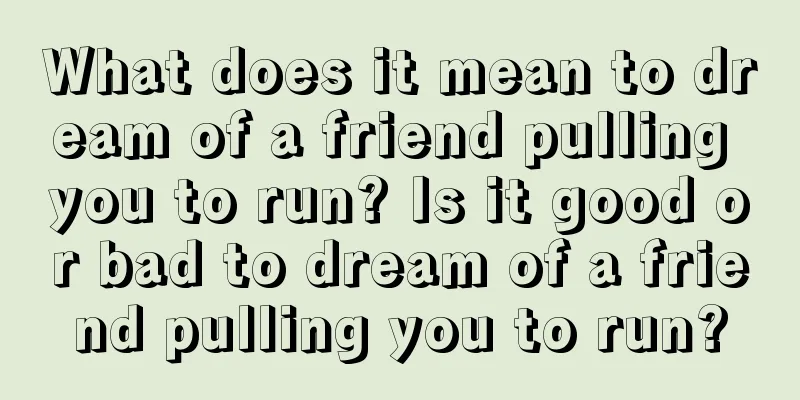 What does it mean to dream of a friend pulling you to run? Is it good or bad to dream of a friend pulling you to run?