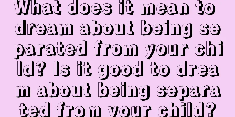 What does it mean to dream about being separated from your child? Is it good to dream about being separated from your child?