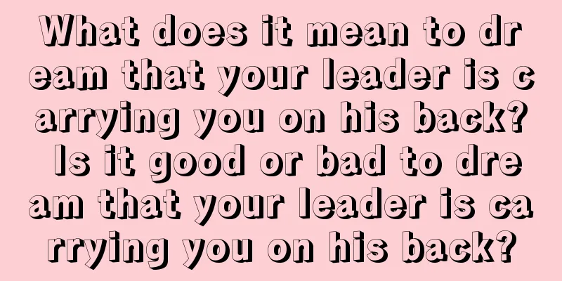 What does it mean to dream that your leader is carrying you on his back? Is it good or bad to dream that your leader is carrying you on his back?