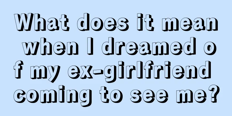 What does it mean when I dreamed of my ex-girlfriend coming to see me?