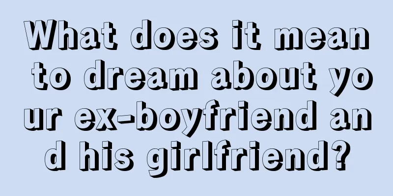 What does it mean to dream about your ex-boyfriend and his girlfriend?