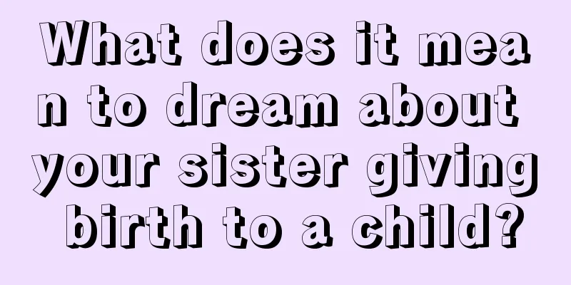 What does it mean to dream about your sister giving birth to a child?