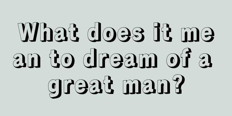 What does it mean to dream of a great man?