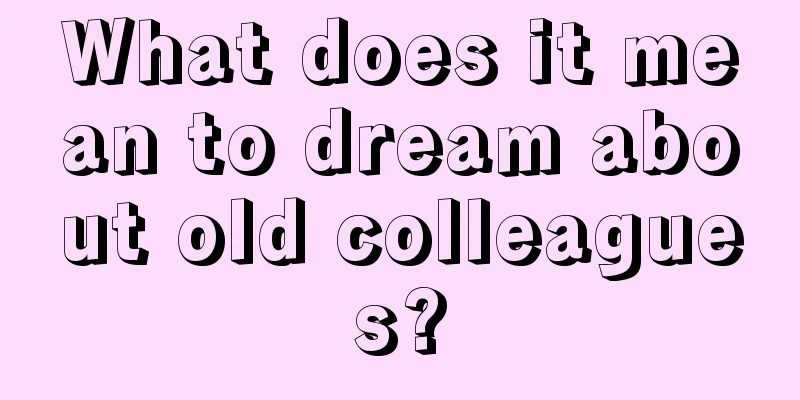 What does it mean to dream about old colleagues?