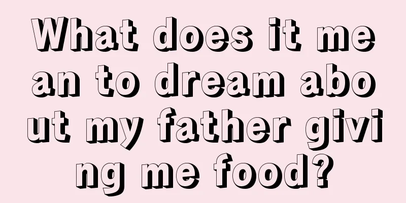 What does it mean to dream about my father giving me food?