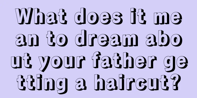 What does it mean to dream about your father getting a haircut?