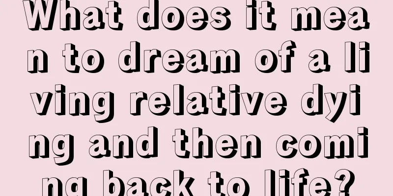 What does it mean to dream of a living relative dying and then coming back to life?