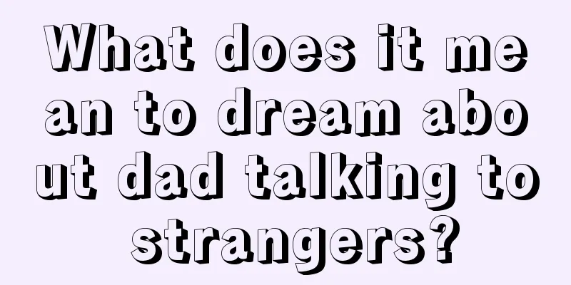 What does it mean to dream about dad talking to strangers?