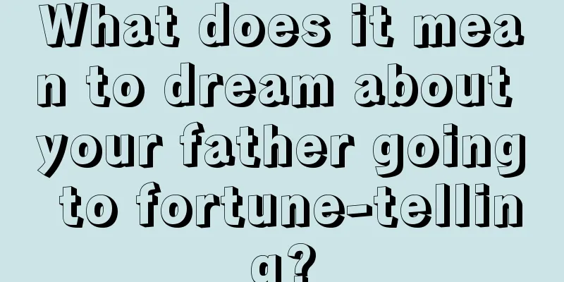 What does it mean to dream about your father going to fortune-telling?