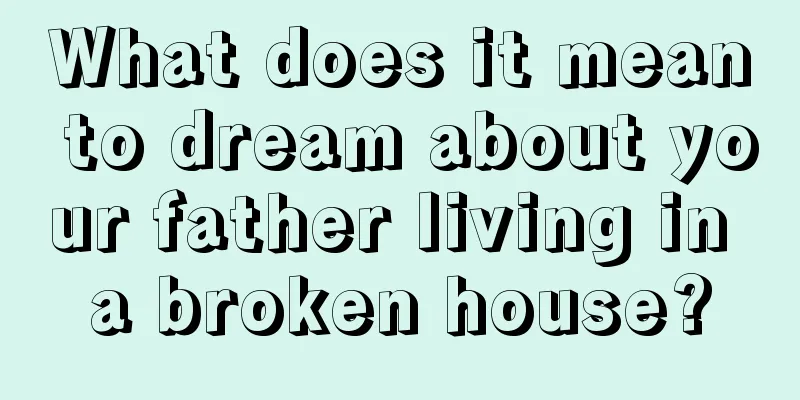 What does it mean to dream about your father living in a broken house?