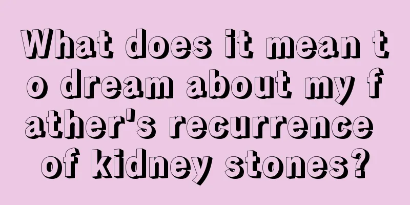 What does it mean to dream about my father's recurrence of kidney stones?