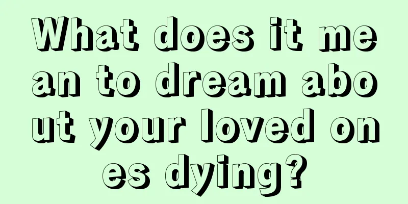 What does it mean to dream about your loved ones dying?