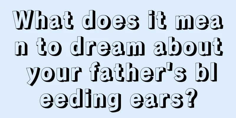 What does it mean to dream about your father's bleeding ears?