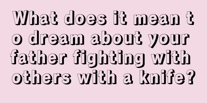 What does it mean to dream about your father fighting with others with a knife?