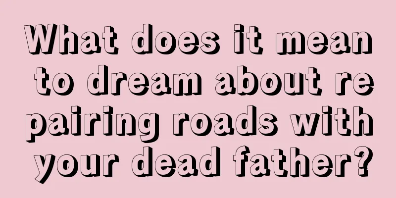 What does it mean to dream about repairing roads with your dead father?