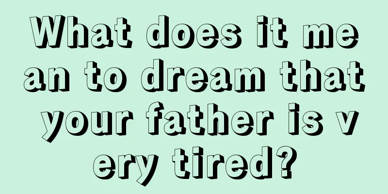 What does it mean to dream that your father is very tired?