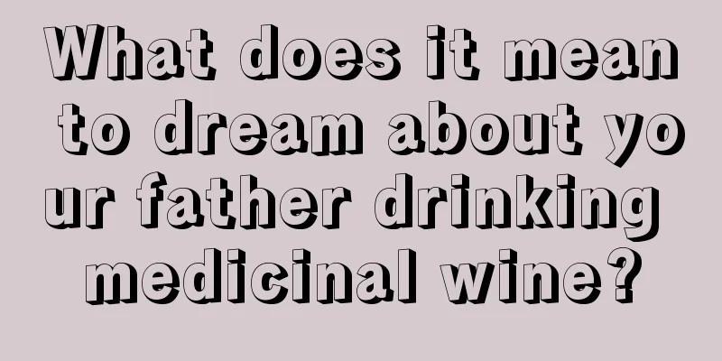 What does it mean to dream about your father drinking medicinal wine?