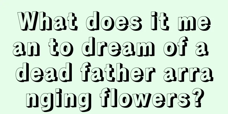 What does it mean to dream of a dead father arranging flowers?