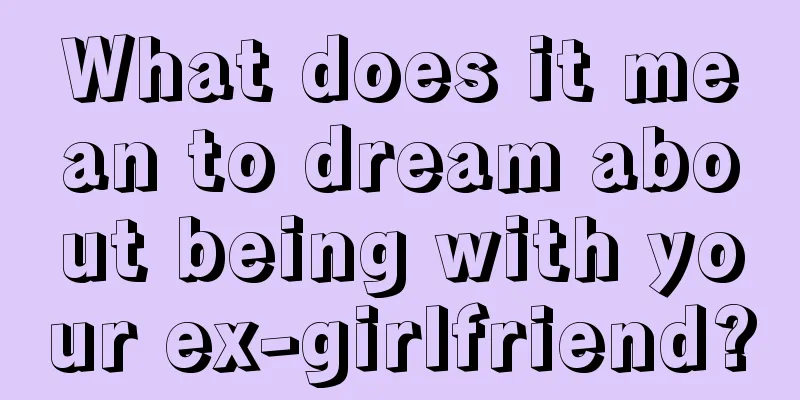 What does it mean to dream about being with your ex-girlfriend?