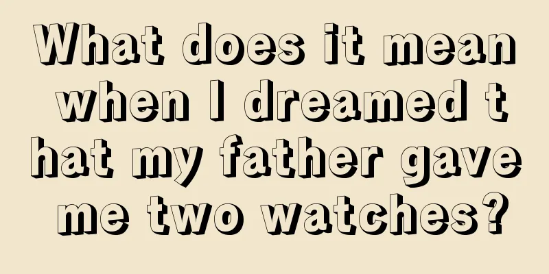 What does it mean when I dreamed that my father gave me two watches?