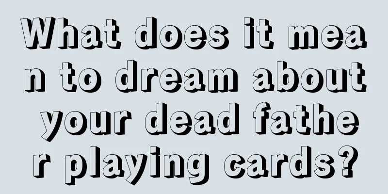 What does it mean to dream about your dead father playing cards?