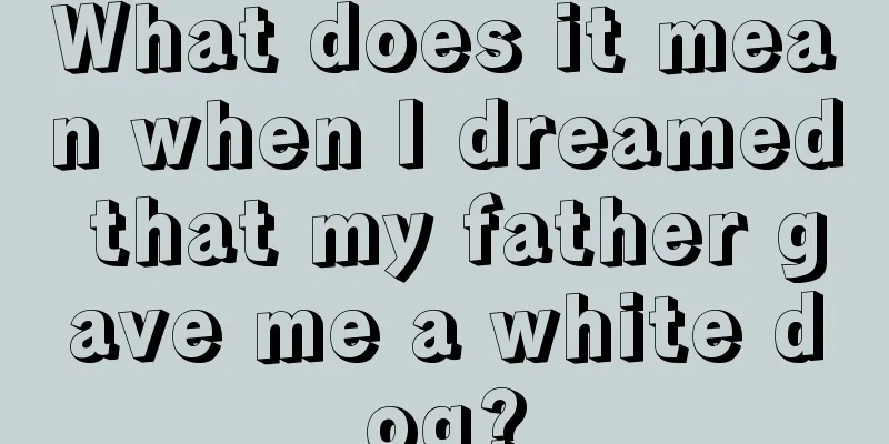 What does it mean when I dreamed that my father gave me a white dog?