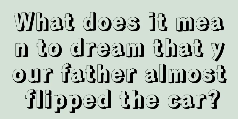 What does it mean to dream that your father almost flipped the car?