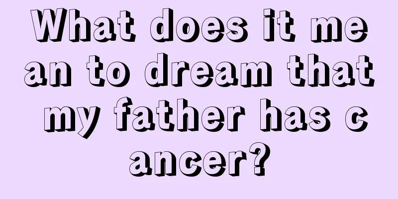 What does it mean to dream that my father has cancer?