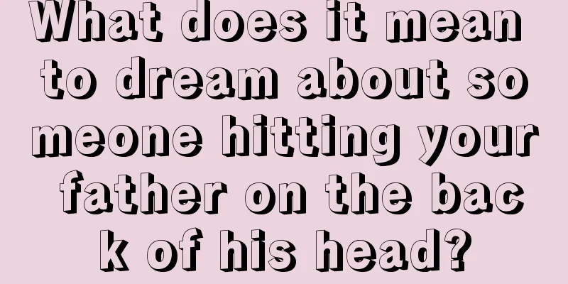 What does it mean to dream about someone hitting your father on the back of his head?