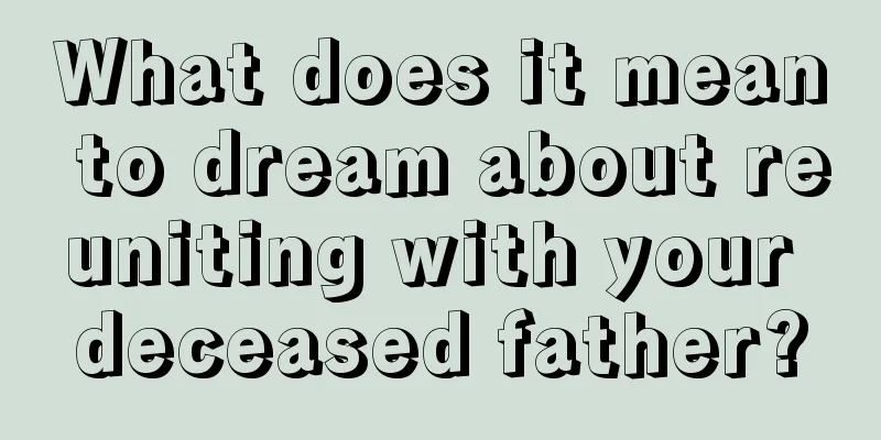 What does it mean to dream about reuniting with your deceased father?