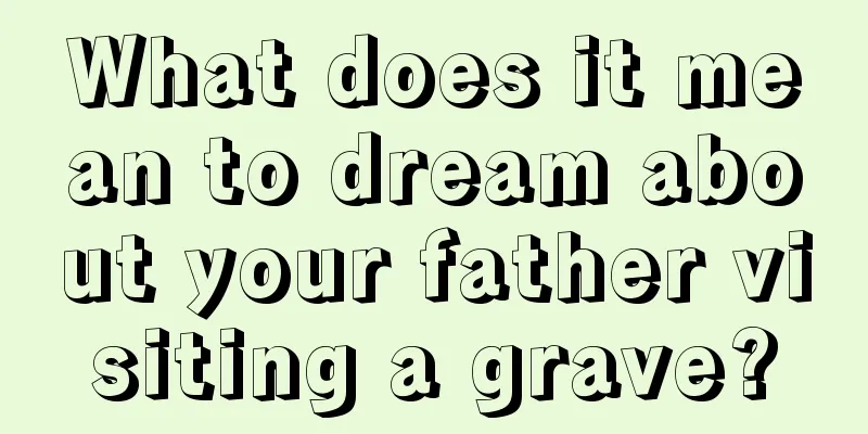 What does it mean to dream about your father visiting a grave?