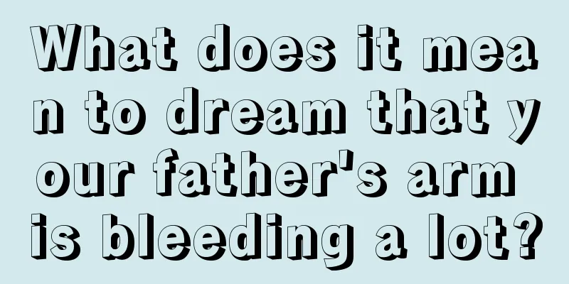 What does it mean to dream that your father's arm is bleeding a lot?