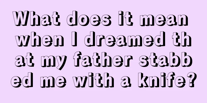 What does it mean when I dreamed that my father stabbed me with a knife?