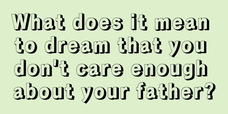 What does it mean to dream that you don't care enough about your father?