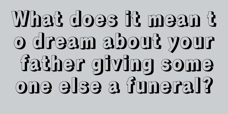 What does it mean to dream about your father giving someone else a funeral?