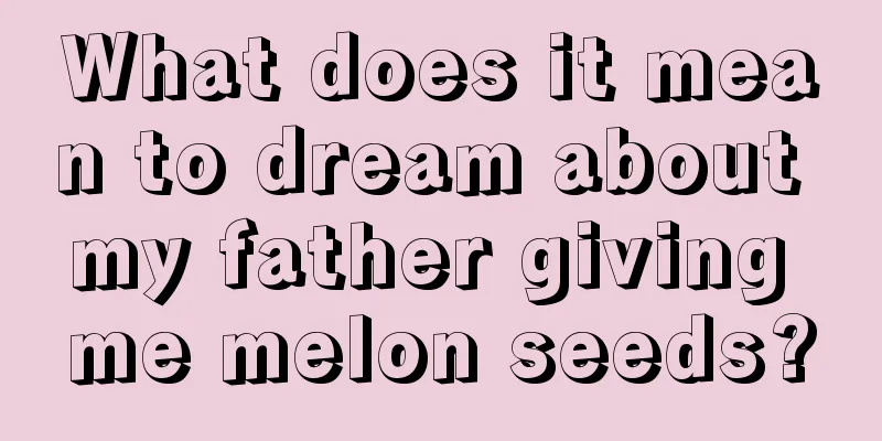 What does it mean to dream about my father giving me melon seeds?