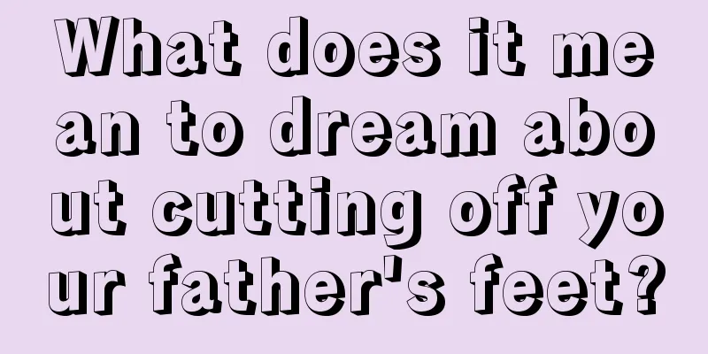 What does it mean to dream about cutting off your father's feet?