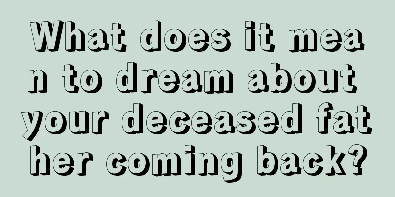 What does it mean to dream about your deceased father coming back?