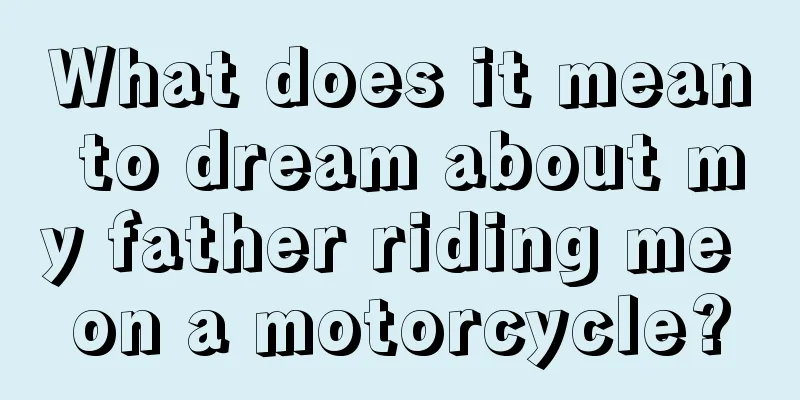 What does it mean to dream about my father riding me on a motorcycle?