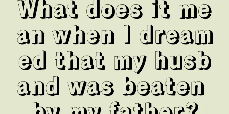 What does it mean when I dreamed that my husband was beaten by my father?