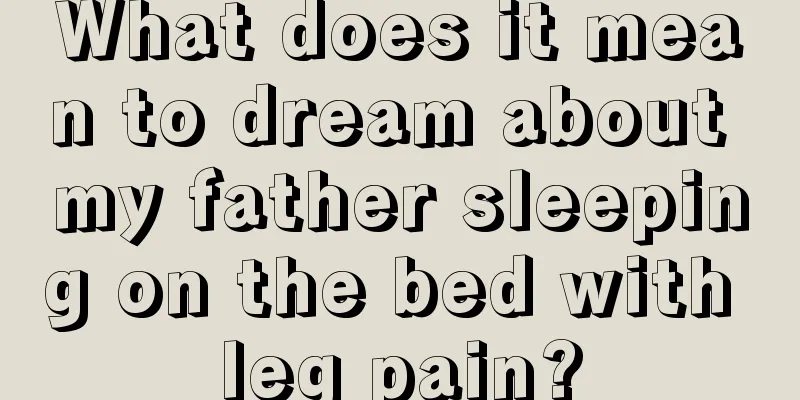 What does it mean to dream about my father sleeping on the bed with leg pain?