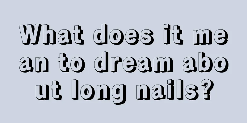 What does it mean to dream about long nails?