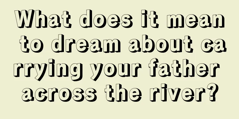 What does it mean to dream about carrying your father across the river?