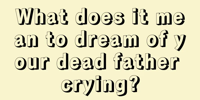 What does it mean to dream of your dead father crying?