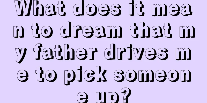 What does it mean to dream that my father drives me to pick someone up?