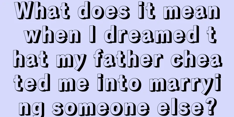 What does it mean when I dreamed that my father cheated me into marrying someone else?