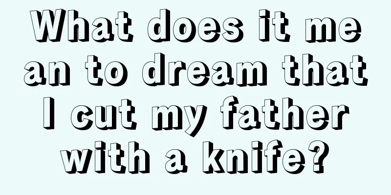 What does it mean to dream that I cut my father with a knife?