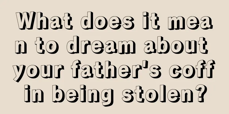 What does it mean to dream about your father's coffin being stolen?