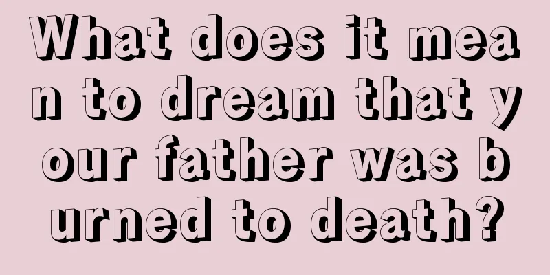 What does it mean to dream that your father was burned to death?