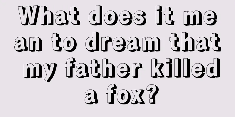 What does it mean to dream that my father killed a fox?